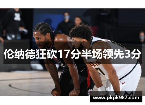 伦纳德狂砍17分半场领先3分